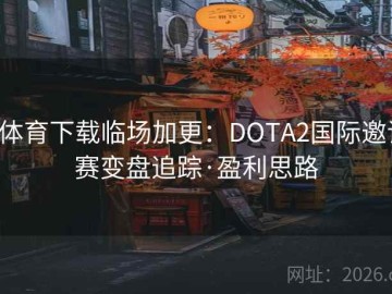 b体育下载临场加更：DOTA2国际邀请赛变盘追踪·盈利思路