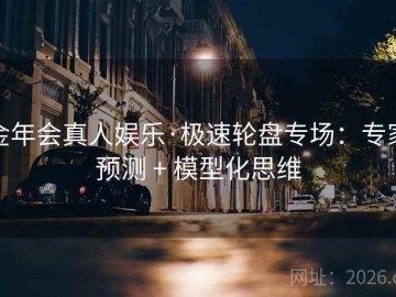 金年会真人娱乐·极速轮盘专场：专家预测 + 模型化思维