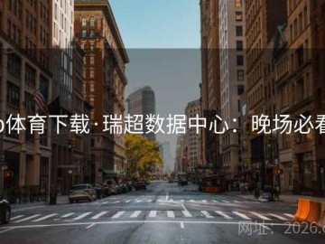 b体育下载·瑞超数据中心：晚场必看