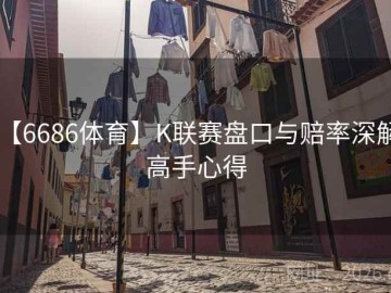 【6686体育】K联赛盘口与赔率深解：高手心得