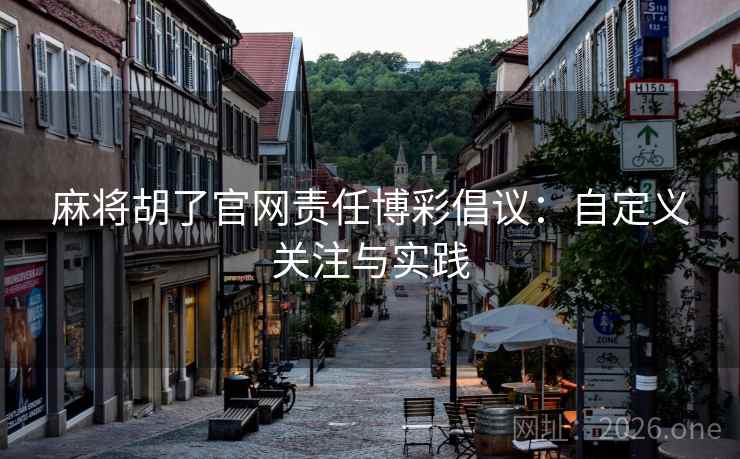 麻将胡了官网责任博彩倡议：自定义关注与实践