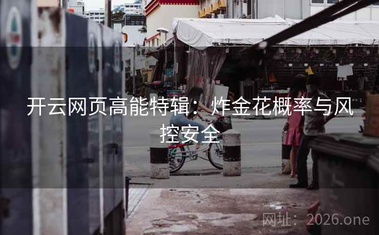 开云网页高能特辑:炸金花概率与风控安全 开云网页高能特辑:炸金花概率与风控安全