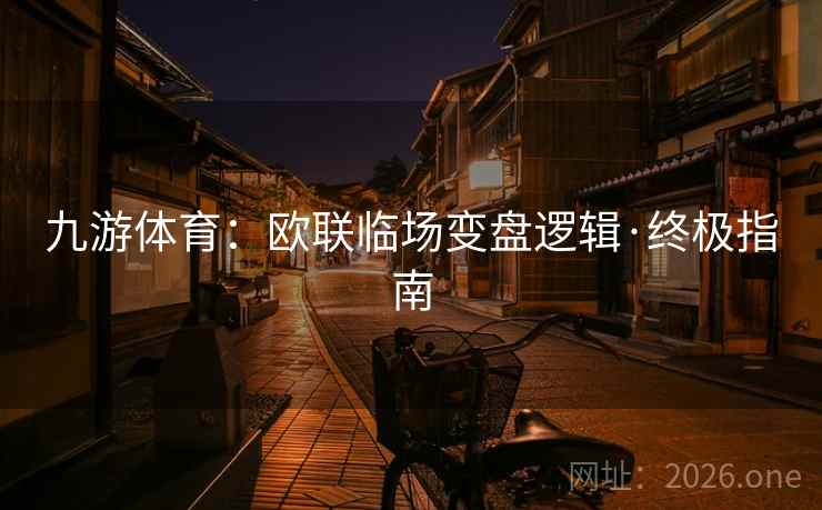 九游体育:欧联临场变盘逻辑·终极指南 九游体育:欧联临场变盘逻辑·终极指南