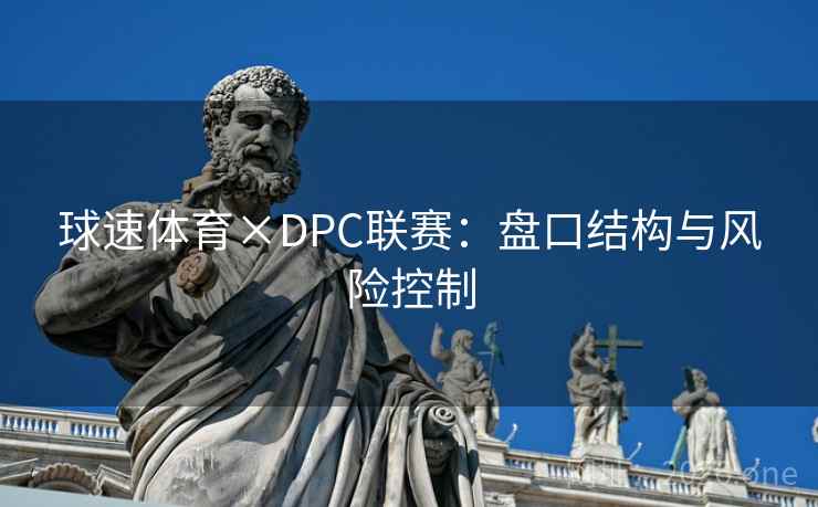 球速体育×DPC联赛:盘口结构与风险控制 球速体育×DPC联赛:盘口结构与风险控制