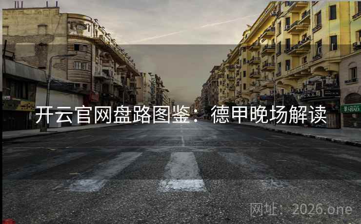 开云官网盘路图鉴:德甲晚场解读 开云官网盘路图鉴:德甲晚场解读