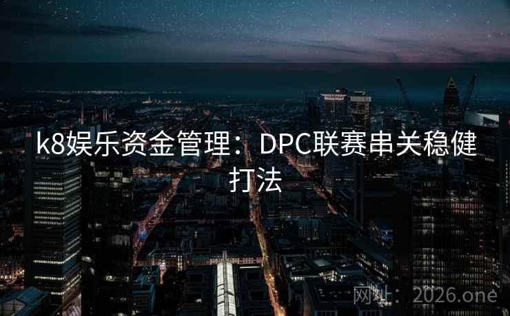 k8娱乐资金管理:DPC联赛串关稳健打法 k8娱乐资金管理:DPC联赛串关稳健打法