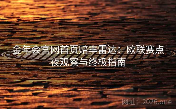 金年会官网首页赔率雷达:欧联赛点夜观察与终极指南 金年会官网首页赔率雷达:欧联赛点夜观察与终极指南