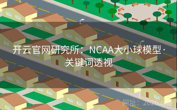 开云官网研究所:NCAA大小球模型·关键词透视 开云官网研究所:NCAA大小球模型·关键词透视