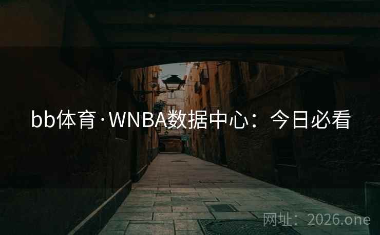 bb体育·WNBA数据中心：今日必看