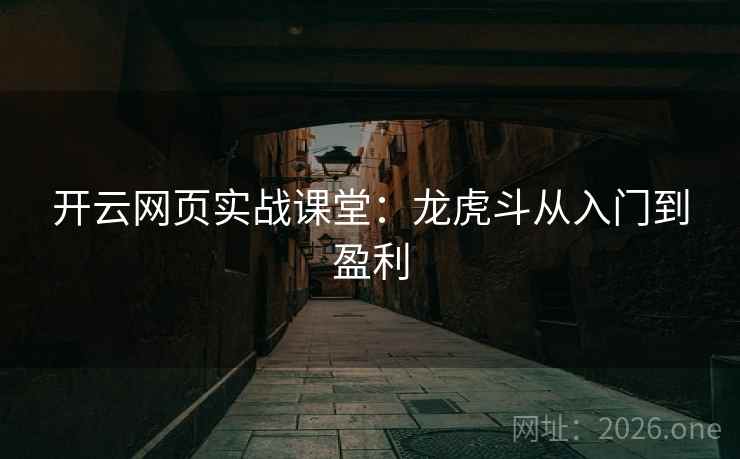 开云网页实战课堂:龙虎斗从入门到盈利 开云网页实战课堂:龙虎斗从入门到盈利