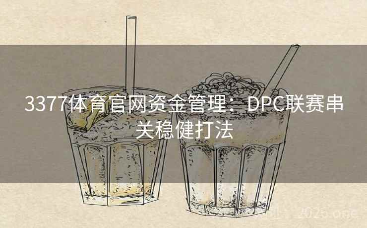 3377体育官网资金管理:DPC联赛串关稳健打法 3377体育官网资金管理:DPC联赛串关稳健打法