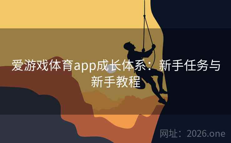 爱游戏体育app成长体系:新手任务与新手教程 爱游戏体育app成长体系:新手任务与新手教程