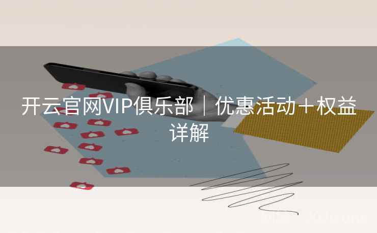 开云官网VIP俱乐部|优惠活动+权益详解 开云官网VIP俱乐部|优惠活动+权益详解