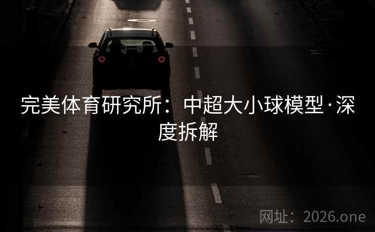 完美体育研究所:中超大小球模型·深度拆解 完美体育研究所:中超大小球模型·深度拆解