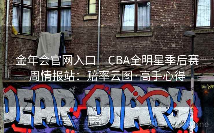 金年会官网入口|CBA全明星季后赛周情报站:赔率云图·高手心得 金年会官网入口|CBA全明星季后赛周情报站:赔率云图·高手心得
