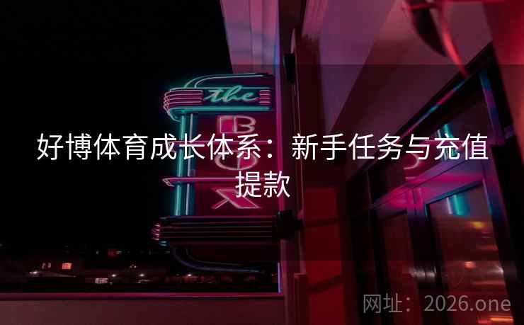 好博体育成长体系:新手任务与充值提款 好博体育成长体系:新手任务与充值提款