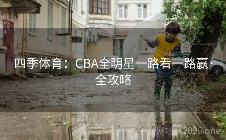 四季体育:CBA全明星一路看一路赢·全攻略 四季体育:CBA全明星一路看一路赢·全攻略