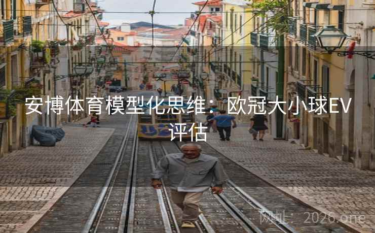 安博体育模型化思维:欧冠大小球EV评估 安博体育模型化思维:欧冠大小球EV评估
