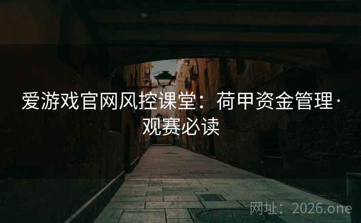 爱游戏官网风控课堂:荷甲资金管理·观赛必读 爱游戏官网风控课堂:荷甲资金管理·观赛必读