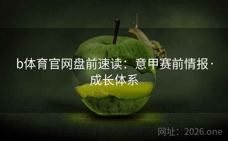 b体育官网盘前速读:意甲赛前情报·成长体系 b体育官网盘前速读:意甲赛前情报·成长体系