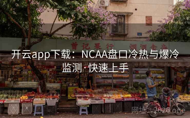 开云app下载:NCAA盘口冷热与爆冷监测·快速上手 开云app下载:NCAA盘口冷热与爆冷监测·快速上手
