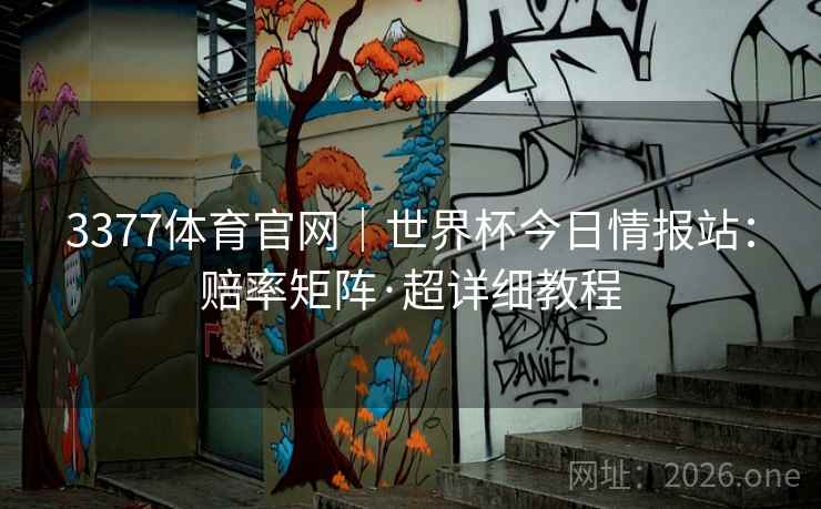 3377体育官网|世界杯今日情报站:赔率矩阵·超详细教程 3377体育官网|世界杯今日情报站:赔率矩阵·超详细教程