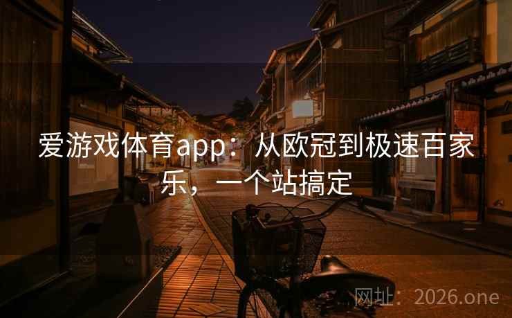 爱游戏体育app:从欧冠到极速百家乐,一个站搞定 爱游戏体育app:从欧冠到极速百家乐,一个站搞定