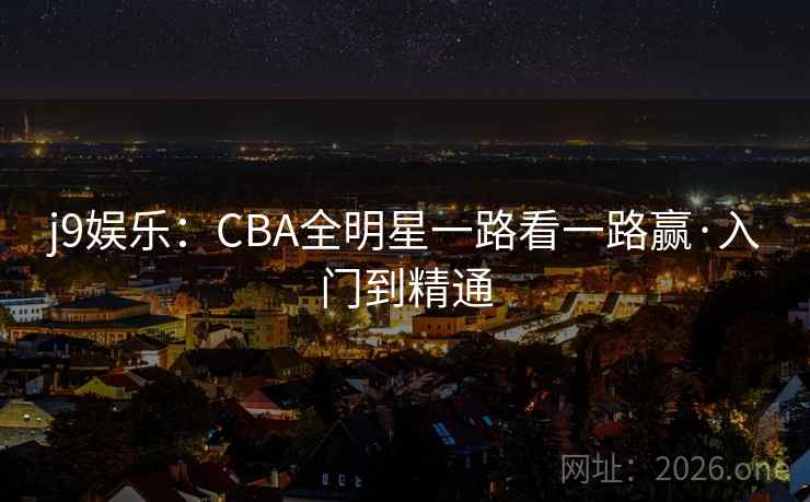 j9娱乐:CBA全明星一路看一路赢·入门到精通 j9娱乐:CBA全明星一路看一路赢·入门到精通