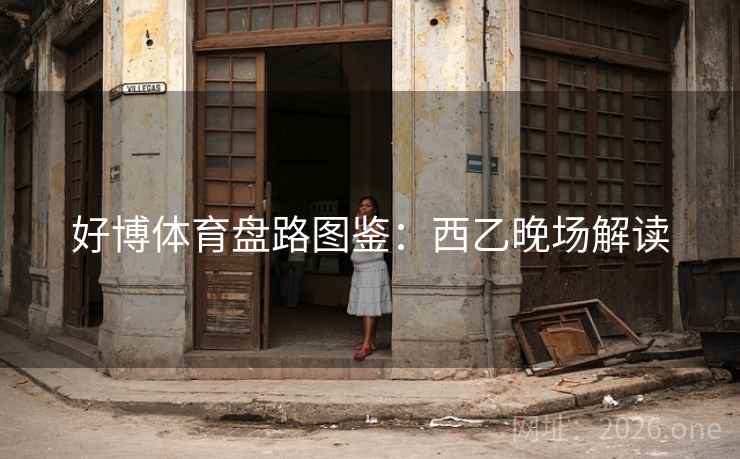 好博体育盘路图鉴:西乙晚场解读 好博体育盘路图鉴:西乙晚场解读