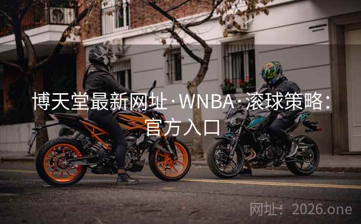 博天堂最新网址·WNBA·滚球策略:官方入口 博天堂最新网址·WNBA·滚球策略:官方入口