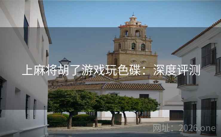 上麻将胡了游戏玩色碟:深度评测 上麻将胡了游戏玩色碟:深度评测