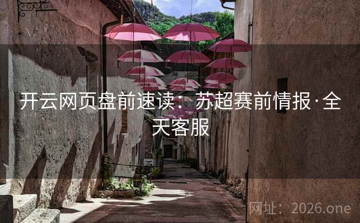 开云网页盘前速读:苏超赛前情报·全天客服 开云网页盘前速读:苏超赛前情报·全天客服