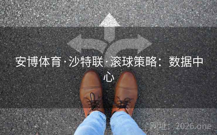 安博体育·沙特联·滚球策略:数据中心 安博体育·沙特联·滚球策略:数据中心