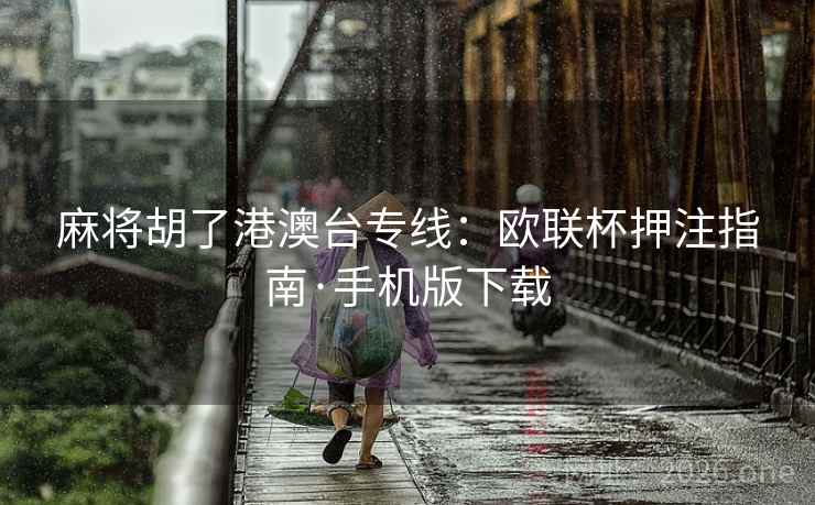 麻将胡了港澳台专线:欧联杯押注指南·手机版下载 麻将胡了港澳台专线:欧联杯押注指南·手机版下载