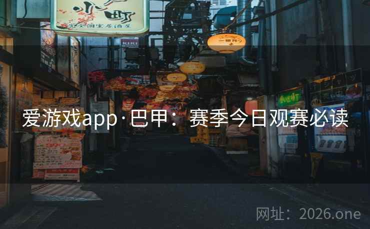 爱游戏app·巴甲:赛季今日观赛必读 爱游戏app·巴甲:赛季今日观赛必读