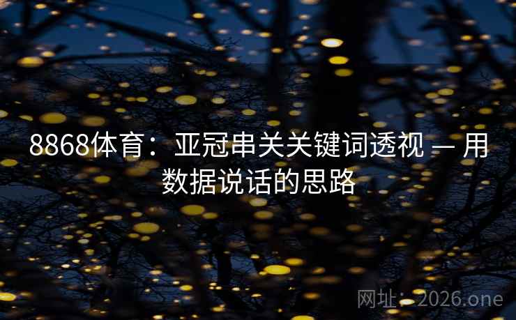 8868体育:亚冠串关关键词透视 — 用数据说话的思路 8868体育:亚冠串关关键词透视 — 用数据说话的思路