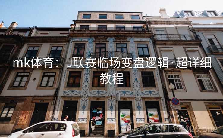 mk体育:J联赛临场变盘逻辑·超详细教程 mk体育:J联赛临场变盘逻辑·超详细教程