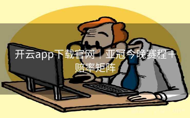 开云app下载官网｜亚冠今晚赛程＋赔率矩阵