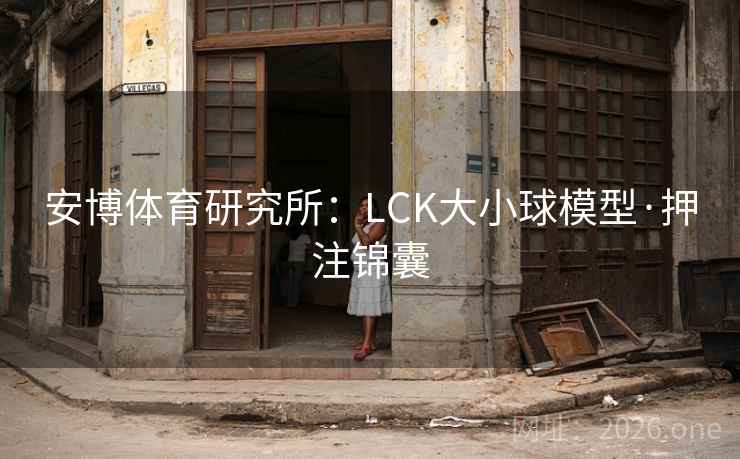 安博体育研究所：LCK大小球模型·押注锦囊