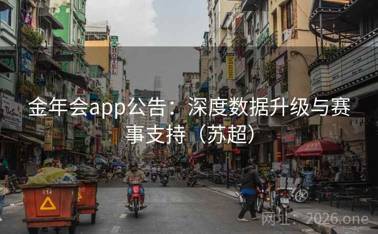 金年会app公告:深度数据升级与赛事支持(苏超) 金年会app公告:深度数据升级与赛事支持(苏超)