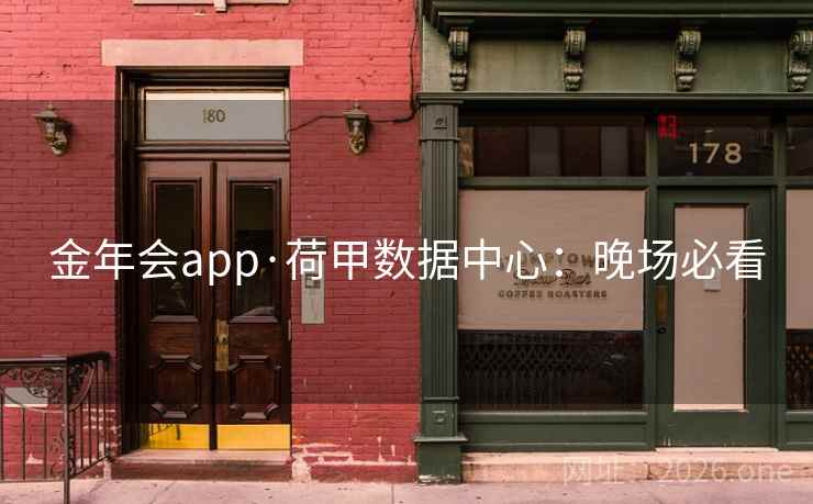 金年会app·荷甲数据中心:晚场必看 金年会app·荷甲数据中心:晚场必看