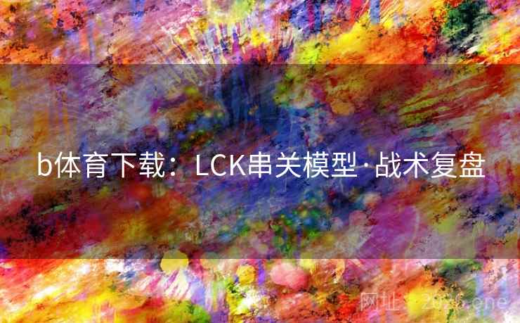 b体育下载:LCK串关模型·战术复盘 b体育下载:LCK串关模型·战术复盘