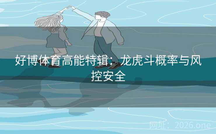 好博体育高能特辑:龙虎斗概率与风控安全 好博体育高能特辑:龙虎斗概率与风控安全