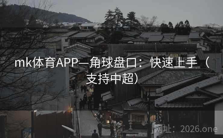 mk体育APP—角球盘口:快速上手(支持中超) mk体育APP—角球盘口:快速上手(支持中超)