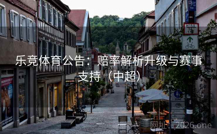乐竞体育公告:赔率解析升级与赛事支持(中超) 乐竞体育公告:赔率解析升级与赛事支持(中超)