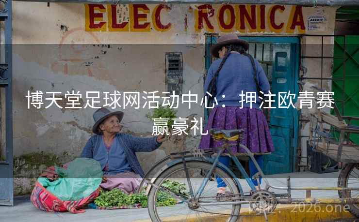 博天堂足球网活动中心:押注欧青赛赢豪礼 博天堂足球网活动中心:押注欧青赛赢豪礼