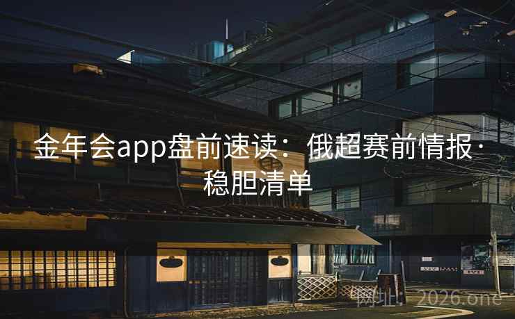 金年会app盘前速读:俄超赛前情报·稳胆清单 金年会app盘前速读:俄超赛前情报·稳胆清单