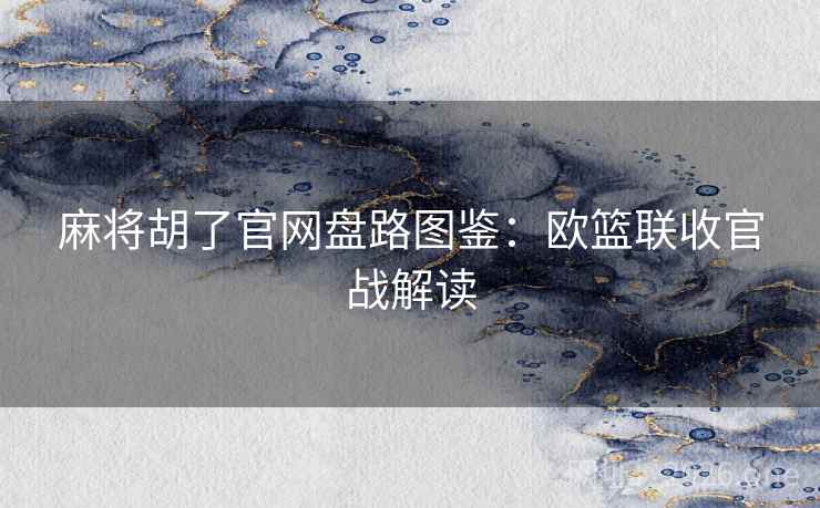 麻将胡了官网盘路图鉴:欧篮联收官战解读 麻将胡了官网盘路图鉴:欧篮联收官战解读