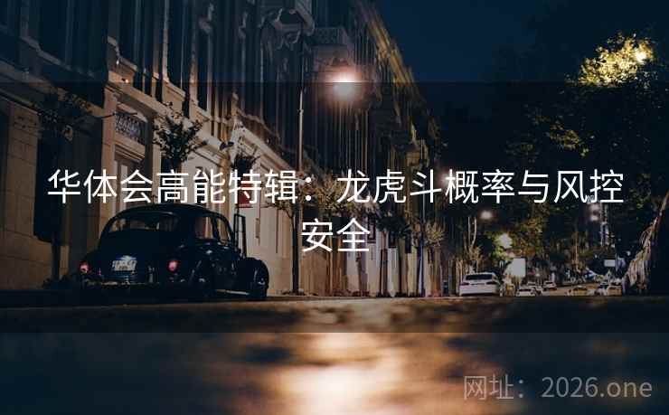 华体会高能特辑:龙虎斗概率与风控安全 华体会高能特辑:龙虎斗概率与风控安全