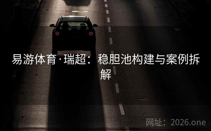 易游体育·瑞超:稳胆池构建与案例拆解 易游体育·瑞超:稳胆池构建与案例拆解